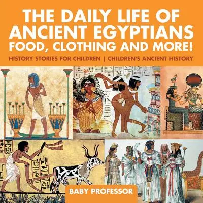 Každodenný život starých Egypťanov: Jedlo, oblečenie a ďalšie veci! - Príbehy z histórie pre deti - Staroveké dejiny pre deti - The Daily Life of Ancient Egyptians: Food, Clothing and More! - History Stories for Children - Children's Ancient History