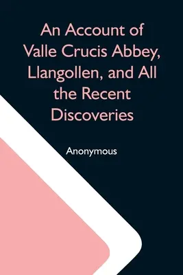 Správa o opátstve Valle Crucis, Llangollen a všetkých nedávnych objavoch - An Account Of Valle Crucis Abbey, Llangollen, And All The Recent Discoveries