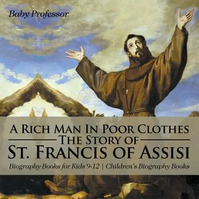 Bohatý muž v chudobných šatách: Príbeh svätého Františka z Assisi - Životopisné knihy pre deti 9-12 rokov - Životopisné knihy pre deti - A Rich Man In Poor Clothes: The Story of St. Francis of Assisi - Biography Books for Kids 9-12 - Children's Biography Books