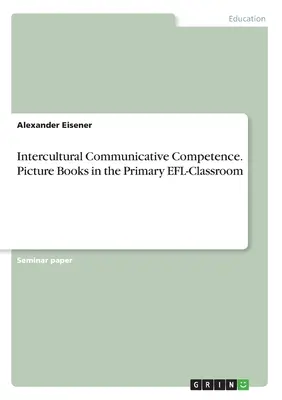 Medzikultúrna komunikačná kompetencia. Obrázkové knihy v primárnej triede EFL - Intercultural Communicative Competence. Picture Books in the Primary EFL-Classroom