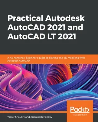 Praktický Autodesk AutoCAD 2021 a AutoCAD LT 2021: Praktická príručka pre začiatočníkov o kreslení a 3D modelovaní s programom Autodesk AutoCAD - Practical Autodesk AutoCAD 2021 and AutoCAD LT 2021: A no-nonsense, beginner's guide to drafting and 3D modeling with Autodesk AutoCAD