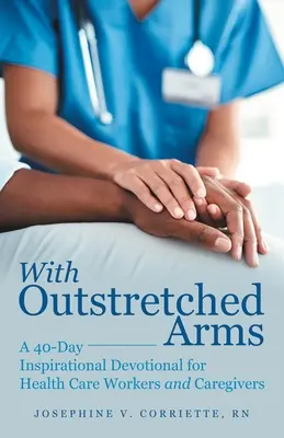 S vystretými rukami: 40-dňová inšpiratívna pobožnosť pre zdravotníckych pracovníkov a opatrovateľov - With Outstretched Arms: A 40 Day Inspirational Devotional for Health Care Workers and Caregivers
