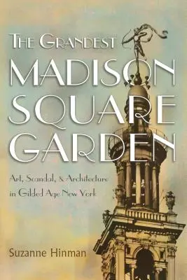 Najväčšia Madison Square Garden: Umelecké diela, škandály a architektúra v New Yorku v zlatom veku: Najkrajšia Madisonská galéria v New Yorku - The Grandest Madison Square Garden: Art, Scandal, and Architecture in Gilded Age New York