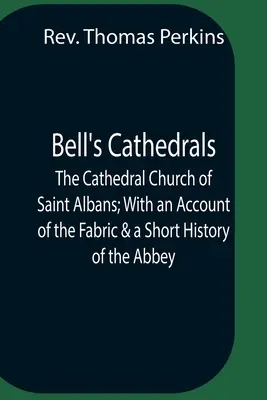 Bell's Cathedrals; The Cathedral Church Of Saint Albans; With An Account Of The Fabric & A Short History Of The Abbey (Bellove katedrály; Katedrálny kostol v Saint Albans s opisom stavby a krátkou históriou opátstva) - Bell'S Cathedrals; The Cathedral Church Of Saint Albans; With An Account Of The Fabric & A Short History Of The Abbey