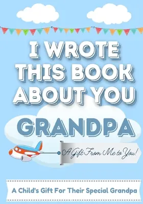 Túto knihu som napísala o tebe, dedko: Vyplňte prázdnu darčekovú knižku pre výnimočného dedka, ktorá je ideálna pre deti: 7 x 10 palcov - I Wrote This Book About You Grandpa: A Child's Fill in The Blank Gift Book For Their Special Grandpa Perfect for Kid's 7 x 10 inch