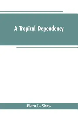 Tropická závislosť: Náčrt starovekých dejín západného Soudanu s opisom moderného osídlenia severnej Nigérie - A Tropical Dependency: An Outline of the Ancient History of the Western Soudan With an Account of the Modern Settlement of Northern Nigeria