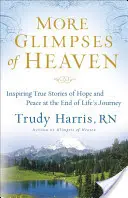 Ďalšie záblesky neba: inšpirujúce skutočné príbehy o nádeji a pokoji na konci životnej cesty - More Glimpses of Heaven: Inspiring True Stories of Hope and Peace at the End of Life's Journey
