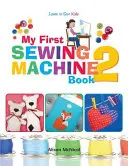 Môj prvý šijací stroj 2: Ďalšie zábavné a jednoduché projekty na šijacích strojoch pre začiatočníkov - My First Sewing Machine 2: More Fun and Easy Sewing Machine Projects for Beginners