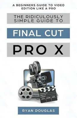 Smiešne jednoduchý sprievodca programom Final Cut Pro X: Príručka pre začiatočníkov, ako robiť video ako profesionál - The Ridiculously Simple Guide to Final Cut Pro X: A Beginners Guide to Video Edition Like a Pro