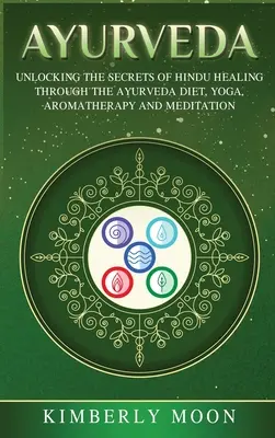 Ajurvéda: Odhalenie tajomstiev hinduistického liečiteľstva prostredníctvom ajurvédskej stravy, jogy, aromaterapie a meditácie - Ayurveda: Unlocking the Secrets of Hindu Healing Through the Ayurveda Diet, Yoga, Aromatherapy, and Meditation
