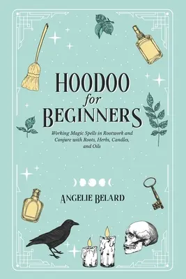 Hoodoo pre začiatočníkov: Vydávanie kúziel v koreňovom a zaklínačskom umení s koreňmi, bylinkami, sviečkami a olejmi - Hoodoo For Beginners: Working Magic Spells in Rootwork and Conjure with Roots, Herbs, Candles, and Oils
