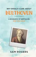 Prečo by som sa mal zaujímať o Beethovena: Životopis Ludwiga van Beethovena len pre deti! - Why Should I Care About Beethoven: A Biography of Ludwig Van Beethoven Just For Kids!