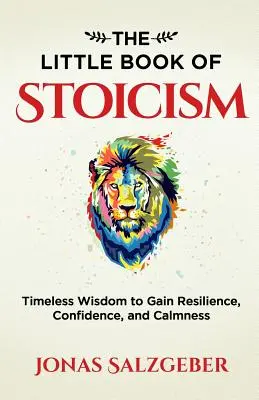Malá kniha stoicizmu: Kniha: Nadčasová múdrosť na získanie odolnosti, sebadôvery a pokoja - The Little Book of Stoicism: Timeless Wisdom to Gain Resilience, Confidence, and Calmness