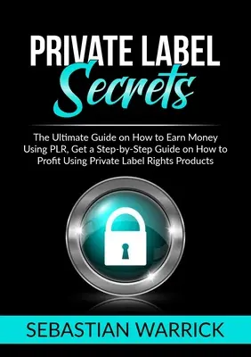 Tajomstvo súkromnej značky: Získajte sprievodcu krok za krokom o tom, ako zarobiť pomocou súkromnej značky priamo - Private Label Secrets: The Ultimate Guide on How to Earn Money Using PLR, Get a Step-by-Step Guide on How to Profit Using Private Label Right
