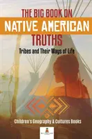 Veľká kniha o pravdách pôvodných obyvateľov Ameriky: Knihy pre deti o geografii a kultúrach: Kmene a ich spôsoby života - The Big Book on Native American Truths: Tribes and Their Ways of Life - Children's Geography & Cultures Books