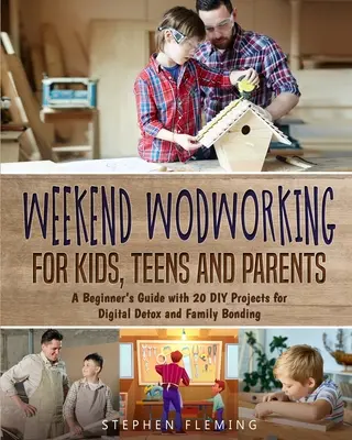 Víkendové práce s drevom pre deti, tínedžerov a rodičov: Príručka pre začiatočníkov s 20 DIY projektmi pre digitálny detox a stmelenie rodiny - Weekend Woodworking For Kids, Teens and Parents: A Beginner's Guide with 20 DIY Projects for Digital Detox and Family Bonding