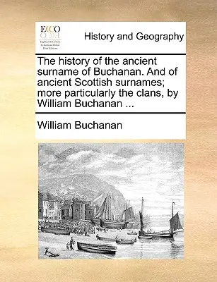 História starobylého priezviska Buchanan. a starobylých škótskych priezvisk; najmä klanov, William Buchanan ... - The History of the Ancient Surname of Buchanan. and of Ancient Scottish Surnames; More Particularly the Clans, by William Buchanan ...