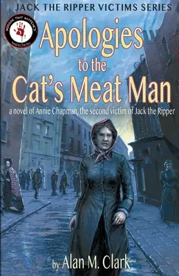Ospravedlnenie pre muža s mačacím mäsom: Román o Annie Chapmanovej, druhej obeti Jacka Rozparovača - Apologies to the Cat's Meat Man: A Novel of Annie Chapman, the Second Victim of Jack the Ripper