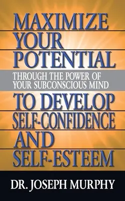 Maximalizujte svoj potenciál prostredníctvom sily svojho podvedomia a rozvíjajte sebadôveru a sebaúctu - Maximize Your Potential Through the Power of Your Subconscious Mind to Develop Self Confidence and Self Esteem