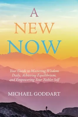 Nové teraz: Váš sprievodca každodenným ovládaním múdrosti, dosahovaním rovnováhy a posilňovaním vášho ušľachtilého ja - A New Now: Your Guide to Mastering Wisdom Daily, Achieving Equilibrium, and Empowering Your Nobler Self