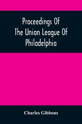Proceedings of the Union League of Philadelphia: Na pamiatku osemdesiateho deviateho výročia americkej nezávislosti, 4. júla 1865 - Proceedings Of The Union League Of Philadelphia: In Commemoration Of The Eighty-Ninth Anniversary Of American Independence, July 4Th, 1865