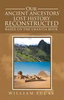 Rekonštrukcia stratenej histórie našich dávnych predkov: Na základe Urantskej knihy - Our Ancient Ancestors' Lost History Reconstructed: Based on the Urantia Book