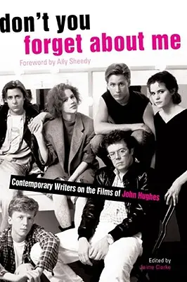 Nezabudnite na mňa: Súčasní spisovatelia o filmoch Johna Hughesa - Don't You Forget about Me: Contemporary Writers on the Films of John Hughes