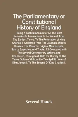 Parlamentné alebo ústavné dejiny Anglicka; verný opis všetkých najpozoruhodnejších transakcií v parlamente od počiatkov - The Parliamentary Or Constitutional History Of England; Being A Faithful Account Of All The Most Remarkable Transactions In Parliament, From The Earli