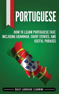 Portugalčina: Ako sa rýchlo naučiť portugalsky, vrátane gramatiky, krátkych príbehov a užitočných fráz - Portuguese: How to Learn Portuguese Fast, Including Grammar, Short Stories, and Useful Phrases