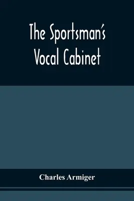 The Sportsman's Vocal Cabinet: Obsahuje rozsiahlu zbierku vzácnych, kurióznych a originálnych piesní a balád, ktoré sa týkajú poľných športov - The Sportsman'S Vocal Cabinet: Comprising An Extensive Collection Of Scarce, Curious, And Original Songs And Ballads, Relative To Field Sports