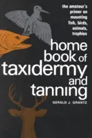 Domáca kniha Taxidermia a garbiarstvo: Kniha: Základné informácie pre amatérov o montáži rýb, vtákov, zvierat a trofejí - Home Book of Taxidermy and Tanning: The Amateur's Primer on Mounting Fish, Birds, Animals, Trophies