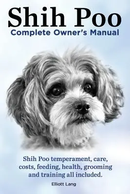 Shih Poo. Kompletná príručka pre majiteľa plemena Shihpoo. Shih Poo Temperament, starostlivosť, náklady, kŕmenie, zdravie, starostlivosť a výcvik. - Shih Poo. Shihpoo Complete Owner's Manual. Shih Poo Temperament, Care, Costs, Feeding, Health, Grooming and Training All Included.