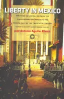 Sloboda v Mexiku: Spisy o liberalizme od raného republikánskeho obdobia do druhej polovice dvadsiateho storočia - Liberty in Mexico: Writings on Liberalism from the Early Republican Period to the Second Half of the Twentieth Century