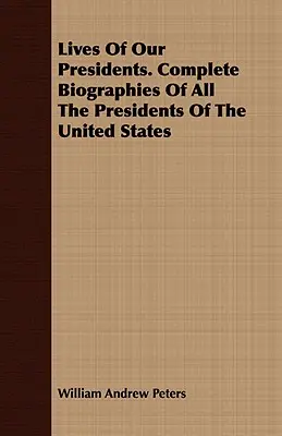 Životy našich prezidentov. Kompletné životopisy všetkých prezidentov Spojených štátov - Lives of Our Presidents. Complete Biographies of All the Presidents of the United States