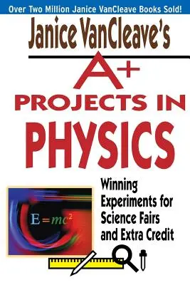Janice VanCleave's A+ Projects in Physics (Projekty A+ z fyziky): Víťazné experimenty pre vedecké veľtrhy a extra kredity - Janice VanCleave's A+ Projects in Physics: Winning Experiments for Science Fairs and Extra Credit