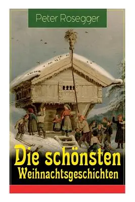Die schnsten Weihnachtsgeschichten: Weihnachten in der Waldheimat + Die heilige Weihnachtszeit + Als ich Christtagsfreude holen ging + Weihnach - Die schnsten Weihnachtsgeschichten: Erste Weihnachten in der Waldheimat + Die heilige Weihnachtszeit + Als ich Christtagsfreude holen ging + Weihnach