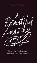 Krásna anarchia: Keď sa tvorivý život stane životom stvoreným - A Beautiful Anarchy: When the Life Creative Becomes the Life Created