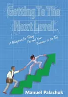 Dostať sa na vyššiu úroveň: Plán, ako dostať seba a svoju firmu na vrchol - Getting to the Next Level: A Blueprint for Taking You and Your Business to the Top