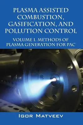 Plazmou asistované spaľovanie, splyňovanie a kontrola znečistenia: 1. zväzok. Metódy generovania plazmy pre Pac - Plasma Assisted Combustion, Gasification, and Pollution Control: Volume 1. Methods of Plasma Generation for Pac