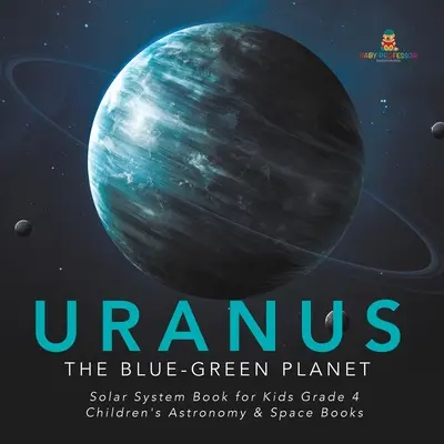 Urán: Modrozelená planéta - Kniha o slnečnej sústave pre deti 4. ročník - detské knihy o astronómii a vesmíre - Uranus: The Blue-Green Planet - Solar System Book for Kids Grade 4 - Children's Astronomy & Space Books