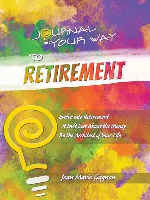 Žurnál na ceste do dôchodku: Vydajte sa na cestu do dôchodku: Nie je to o peniazoch Buďte architektom svojho života - Journal Your Way to Retirement: Evolve into Retirement It Isn't About the Money Be the Architect of Your Life