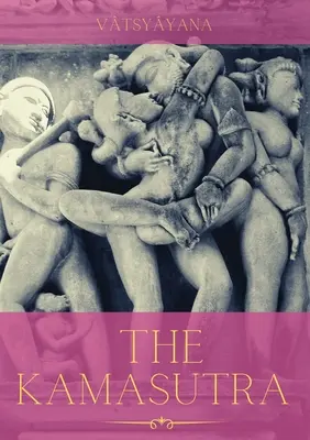 Kamasutra: Kamasutra: Príručka starovekého umenia sexuality, erotiky a citového naplnenia v živote - The Kamasutra: A Guide to the Ancient Art of sexuality, Eroticism, and Emotional Fulfillment in Life