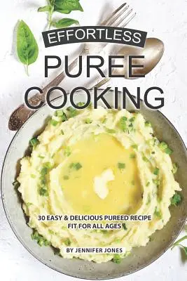 Varenie pyré bez námahy: 30 jednoduchých a chutných receptov na pyré vhodných pre všetky vekové kategórie - Effortless Puree Cooking: 30 Easy & Delicious Pureed Recipe Fit for all Ages