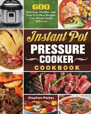 Instant Pot Pressure Cooker Cookbook (Tlaková kuchárska kniha pre instantné hrnce): Vydanie knihy: 600 chutných, zdravých a jednoduchých receptov, ktoré si zamiluje celá vaša rodina - Instant Pot Pressure Cooker Cookbook: 600 Delicious, Healthy, and Easy to Follow Recipes Your Whole Family Will Love