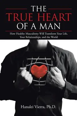 Pravé srdce muža: Ako zdravá mužnosť premení váš život, vaše vzťahy a svet - The True Heart of a Man: How Healthy Masculinity Will Transform Your Life, Your Relationships, and the World