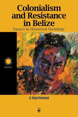 Kolonializmus a odpor v Belize: Eseje z historickej sociológie - Colonialism and Resistance in Belize: Essays in Historical Sociology