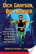 Dick Grayson, zázračný chlapec: Hrdina Grayson: Vedci a tvorcovia o 75 rokoch Robina, Nightwinga a Batmana - Dick Grayson, Boy Wonder: Scholars and Creators on 75 Years of Robin, Nightwing and Batman
