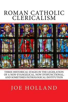 Rímskokatolícky klerikalizmus: Tri historické etapy v legislatíve neevanjelickej, dnes dysfunkčnej a niekedy patologickej inštitúcie - Roman Catholic Clericalism: Three Historical Stages in the Legislation of a Non-Evangelical, Now Dysfunctional, and Sometimes Pathological Institu