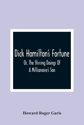 Dick Hamilton's Fortune; Or, The Stirring Doings Of A Millionaire's Son - Dick Hamilton'S Fortune; Or, The Stirring Doings Of A Millionaire'S Son