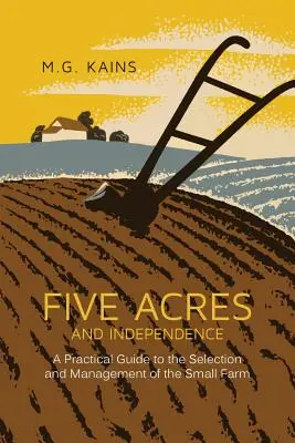 Päť akrov a nezávislosť: Praktický sprievodca výberom a riadením malej farmy - Five Acres and Independence: A Practical Guide to the Selection and Management of the Small Farm